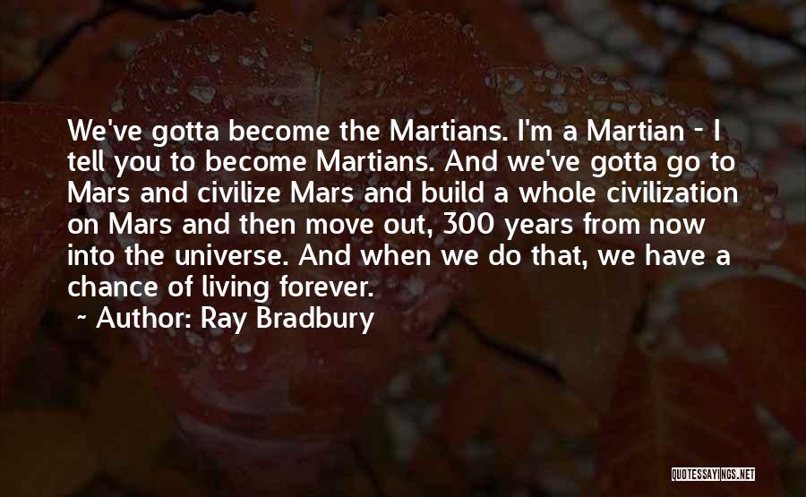 Ray Bradbury Quotes: We've Gotta Become The Martians. I'm A Martian - I Tell You To Become Martians. And We've Gotta Go To