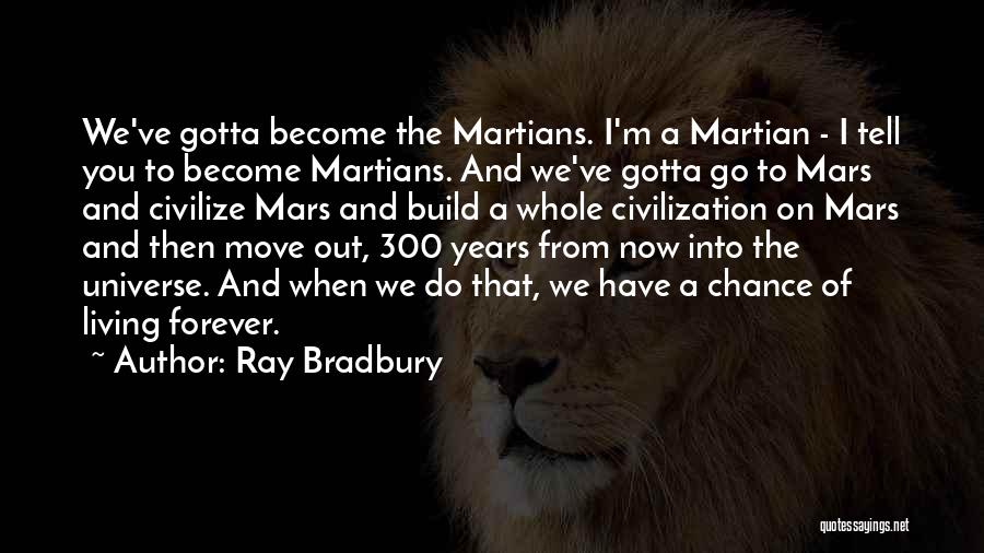 Ray Bradbury Quotes: We've Gotta Become The Martians. I'm A Martian - I Tell You To Become Martians. And We've Gotta Go To