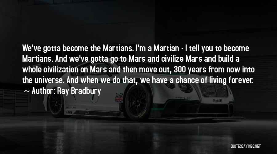 Ray Bradbury Quotes: We've Gotta Become The Martians. I'm A Martian - I Tell You To Become Martians. And We've Gotta Go To