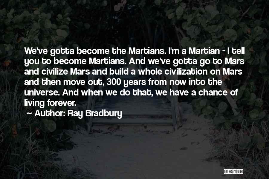 Ray Bradbury Quotes: We've Gotta Become The Martians. I'm A Martian - I Tell You To Become Martians. And We've Gotta Go To