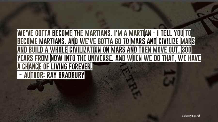 Ray Bradbury Quotes: We've Gotta Become The Martians. I'm A Martian - I Tell You To Become Martians. And We've Gotta Go To