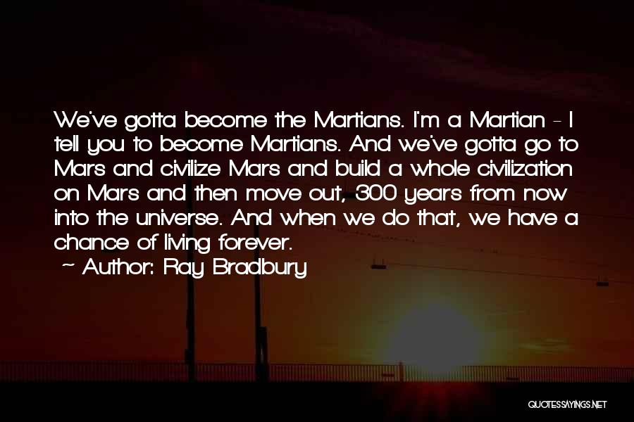 Ray Bradbury Quotes: We've Gotta Become The Martians. I'm A Martian - I Tell You To Become Martians. And We've Gotta Go To