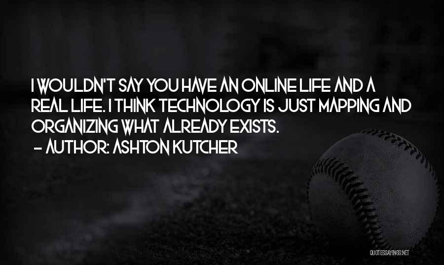 Ashton Kutcher Quotes: I Wouldn't Say You Have An Online Life And A Real Life. I Think Technology Is Just Mapping And Organizing