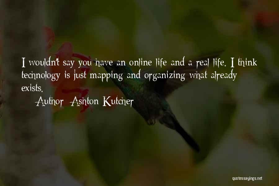 Ashton Kutcher Quotes: I Wouldn't Say You Have An Online Life And A Real Life. I Think Technology Is Just Mapping And Organizing