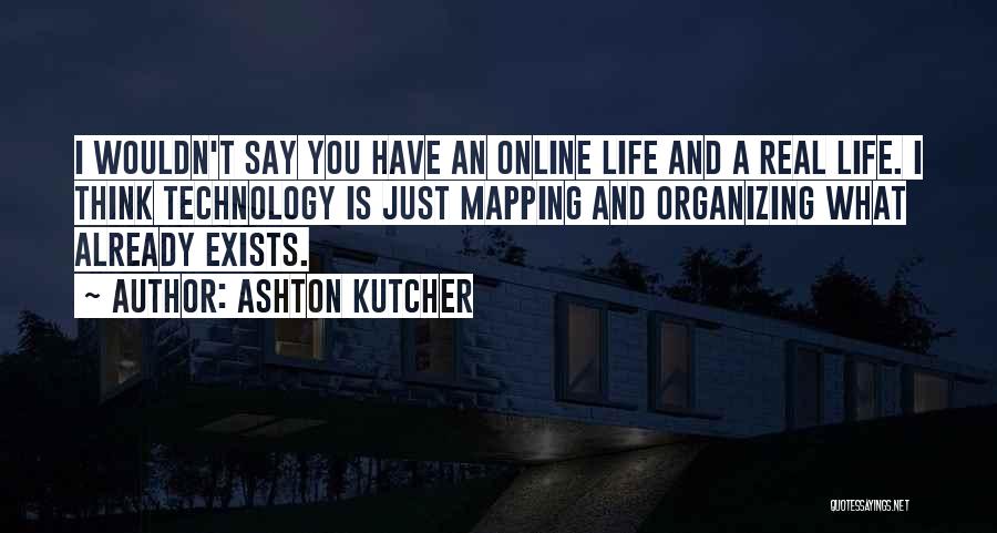 Ashton Kutcher Quotes: I Wouldn't Say You Have An Online Life And A Real Life. I Think Technology Is Just Mapping And Organizing