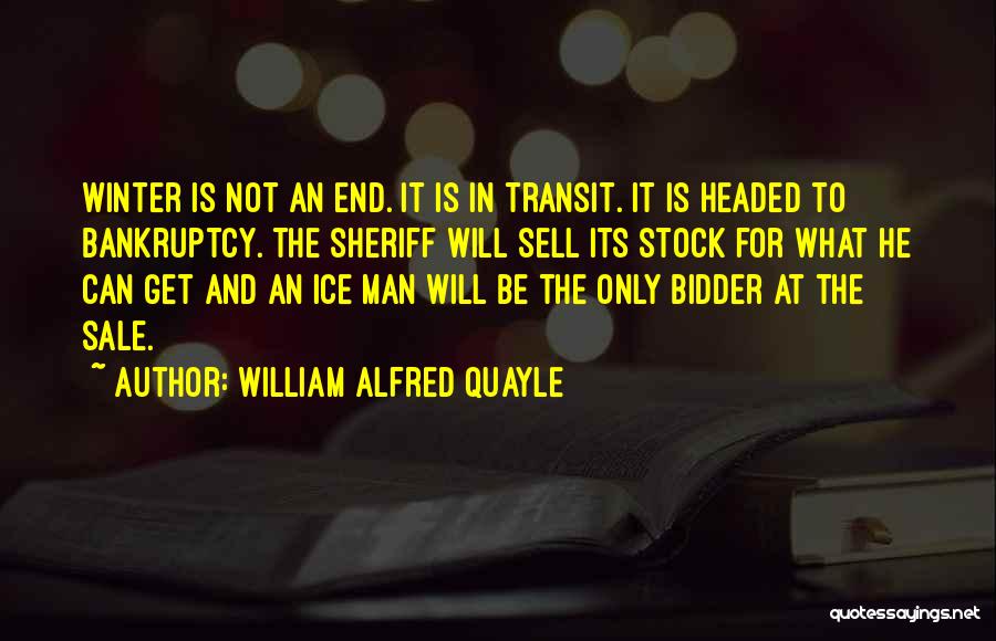 William Alfred Quayle Quotes: Winter Is Not An End. It Is In Transit. It Is Headed To Bankruptcy. The Sheriff Will Sell Its Stock