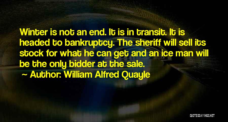 William Alfred Quayle Quotes: Winter Is Not An End. It Is In Transit. It Is Headed To Bankruptcy. The Sheriff Will Sell Its Stock