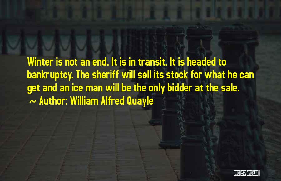 William Alfred Quayle Quotes: Winter Is Not An End. It Is In Transit. It Is Headed To Bankruptcy. The Sheriff Will Sell Its Stock