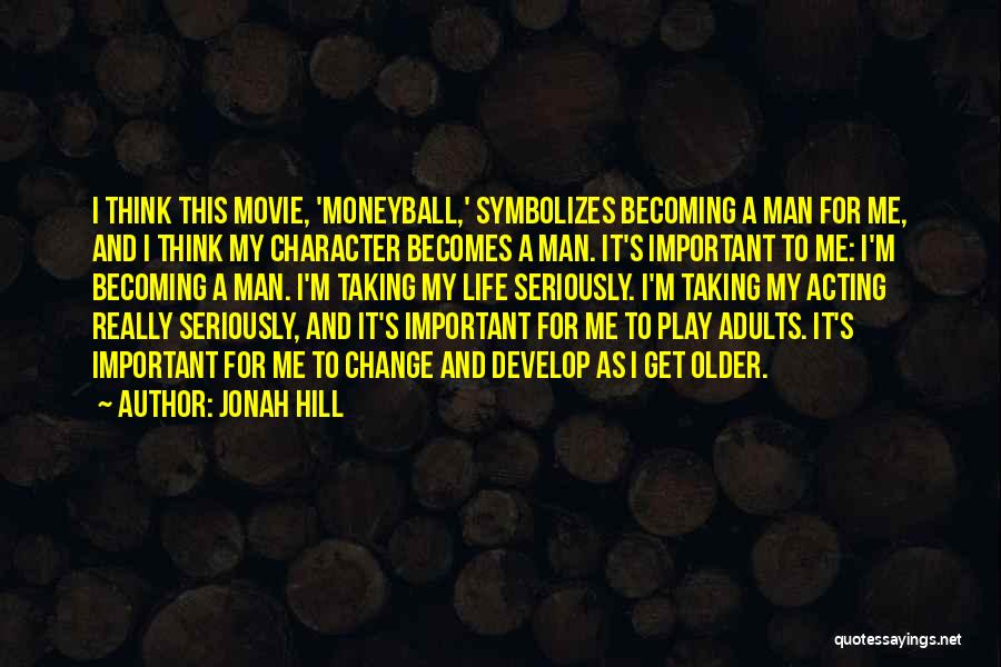 Jonah Hill Quotes: I Think This Movie, 'moneyball,' Symbolizes Becoming A Man For Me, And I Think My Character Becomes A Man. It's