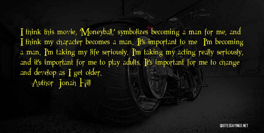 Jonah Hill Quotes: I Think This Movie, 'moneyball,' Symbolizes Becoming A Man For Me, And I Think My Character Becomes A Man. It's
