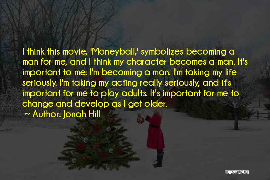 Jonah Hill Quotes: I Think This Movie, 'moneyball,' Symbolizes Becoming A Man For Me, And I Think My Character Becomes A Man. It's
