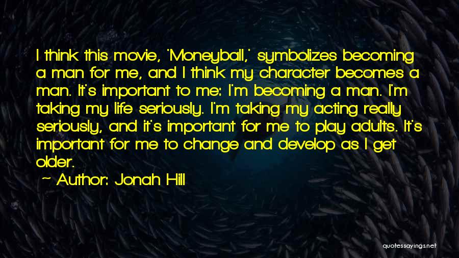Jonah Hill Quotes: I Think This Movie, 'moneyball,' Symbolizes Becoming A Man For Me, And I Think My Character Becomes A Man. It's