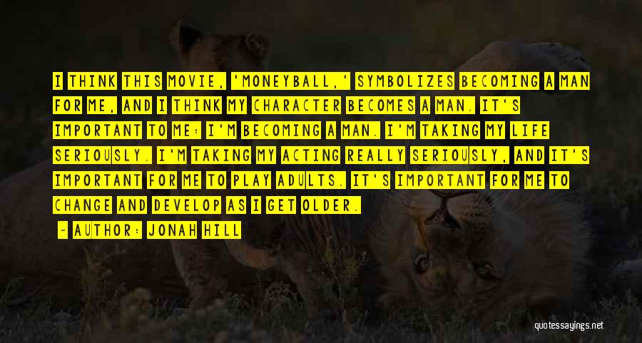 Jonah Hill Quotes: I Think This Movie, 'moneyball,' Symbolizes Becoming A Man For Me, And I Think My Character Becomes A Man. It's