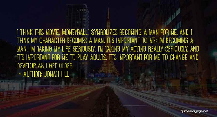 Jonah Hill Quotes: I Think This Movie, 'moneyball,' Symbolizes Becoming A Man For Me, And I Think My Character Becomes A Man. It's