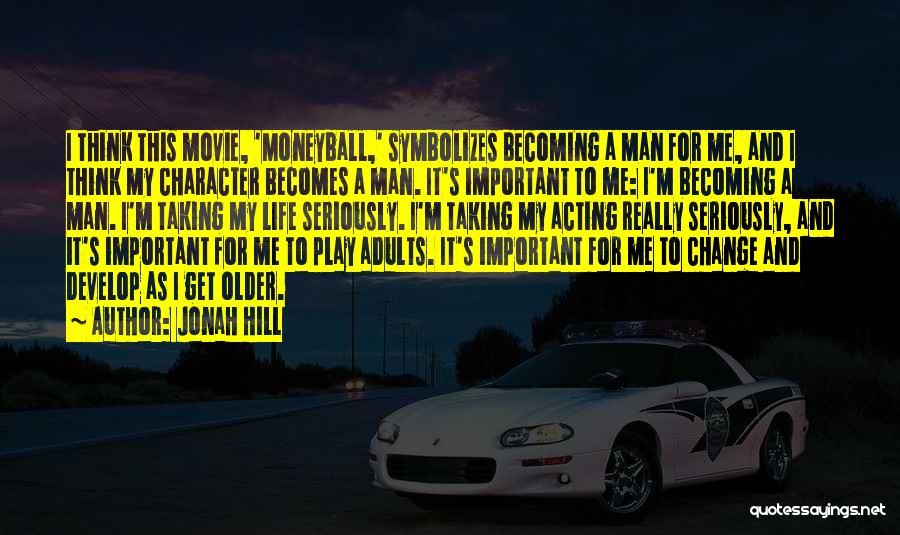 Jonah Hill Quotes: I Think This Movie, 'moneyball,' Symbolizes Becoming A Man For Me, And I Think My Character Becomes A Man. It's