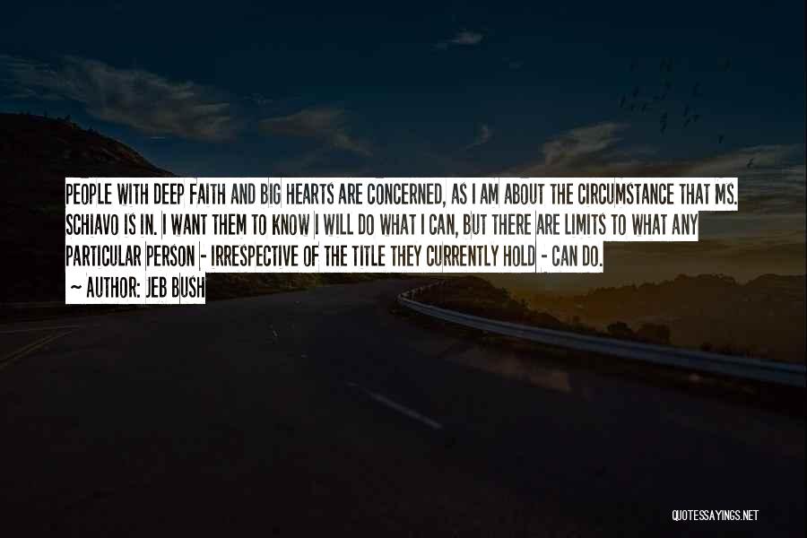 Jeb Bush Quotes: People With Deep Faith And Big Hearts Are Concerned, As I Am About The Circumstance That Ms. Schiavo Is In.