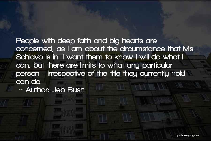 Jeb Bush Quotes: People With Deep Faith And Big Hearts Are Concerned, As I Am About The Circumstance That Ms. Schiavo Is In.