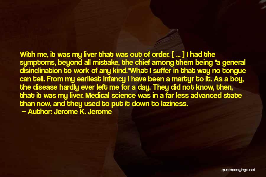 Jerome K. Jerome Quotes: With Me, It Was My Liver That Was Out Of Order. [ ... ] I Had The Symptoms, Beyond All