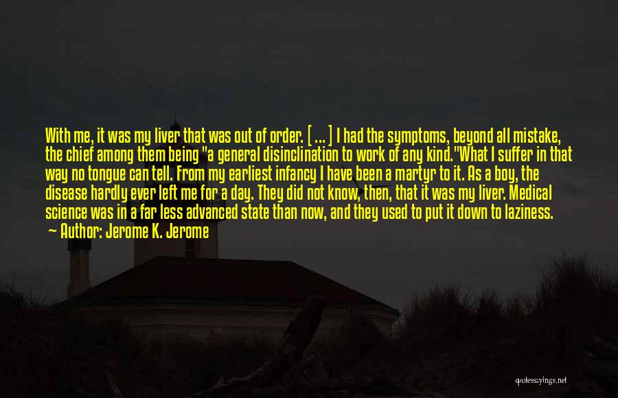 Jerome K. Jerome Quotes: With Me, It Was My Liver That Was Out Of Order. [ ... ] I Had The Symptoms, Beyond All