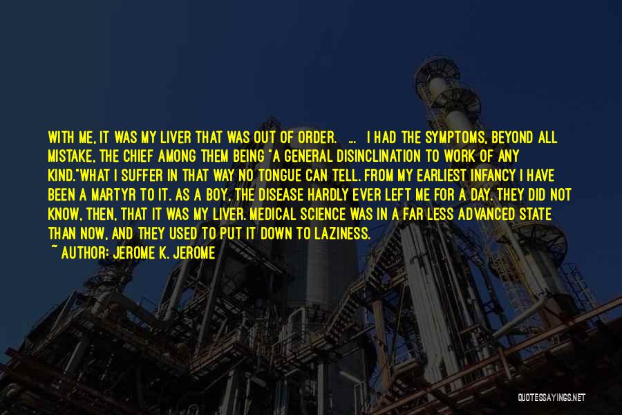 Jerome K. Jerome Quotes: With Me, It Was My Liver That Was Out Of Order. [ ... ] I Had The Symptoms, Beyond All