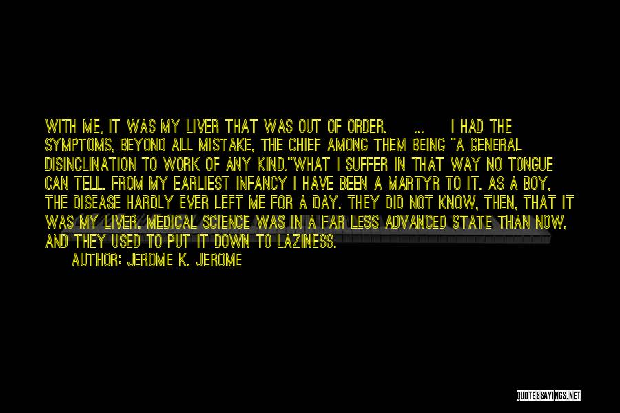 Jerome K. Jerome Quotes: With Me, It Was My Liver That Was Out Of Order. [ ... ] I Had The Symptoms, Beyond All