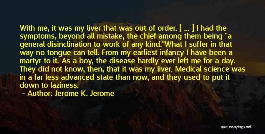 Jerome K. Jerome Quotes: With Me, It Was My Liver That Was Out Of Order. [ ... ] I Had The Symptoms, Beyond All