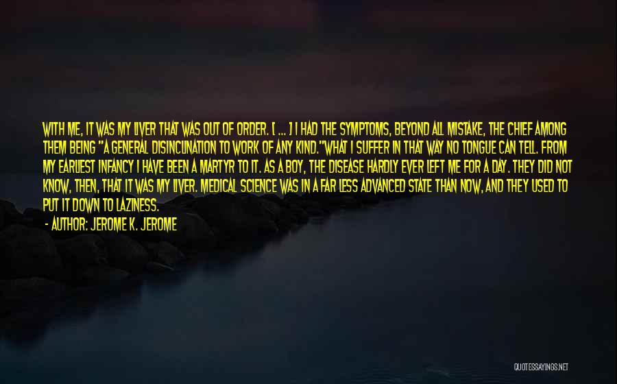 Jerome K. Jerome Quotes: With Me, It Was My Liver That Was Out Of Order. [ ... ] I Had The Symptoms, Beyond All