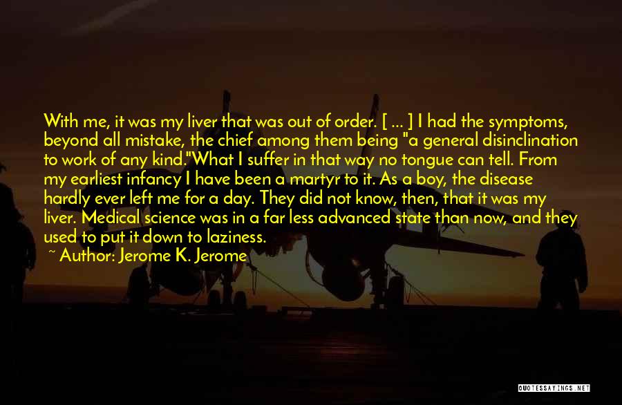 Jerome K. Jerome Quotes: With Me, It Was My Liver That Was Out Of Order. [ ... ] I Had The Symptoms, Beyond All