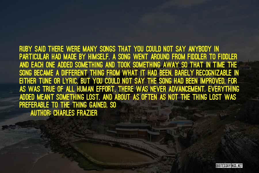 Charles Frazier Quotes: Ruby Said There Were Many Songs That You Could Not Say Anybody In Particular Had Made By Himself. A Song