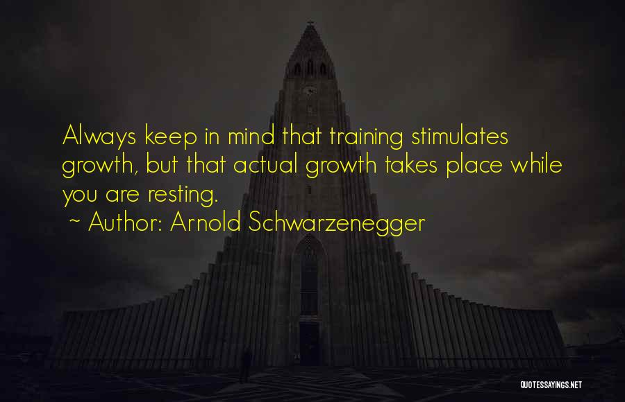 Arnold Schwarzenegger Quotes: Always Keep In Mind That Training Stimulates Growth, But That Actual Growth Takes Place While You Are Resting.