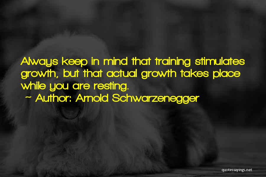 Arnold Schwarzenegger Quotes: Always Keep In Mind That Training Stimulates Growth, But That Actual Growth Takes Place While You Are Resting.