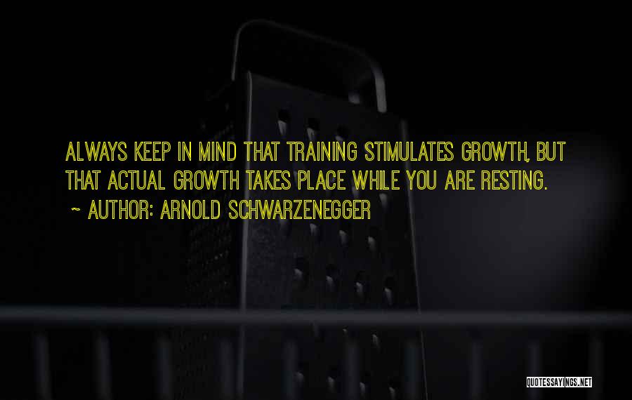 Arnold Schwarzenegger Quotes: Always Keep In Mind That Training Stimulates Growth, But That Actual Growth Takes Place While You Are Resting.