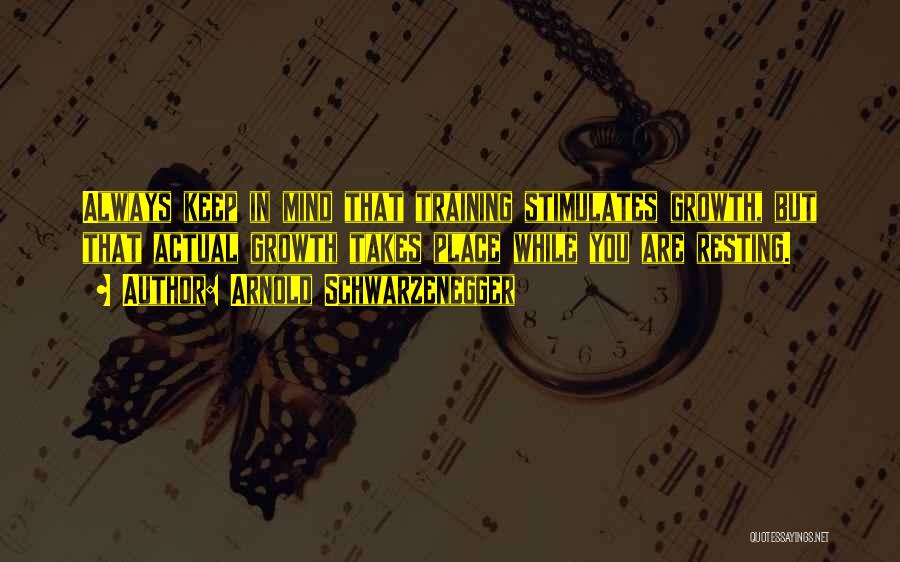 Arnold Schwarzenegger Quotes: Always Keep In Mind That Training Stimulates Growth, But That Actual Growth Takes Place While You Are Resting.