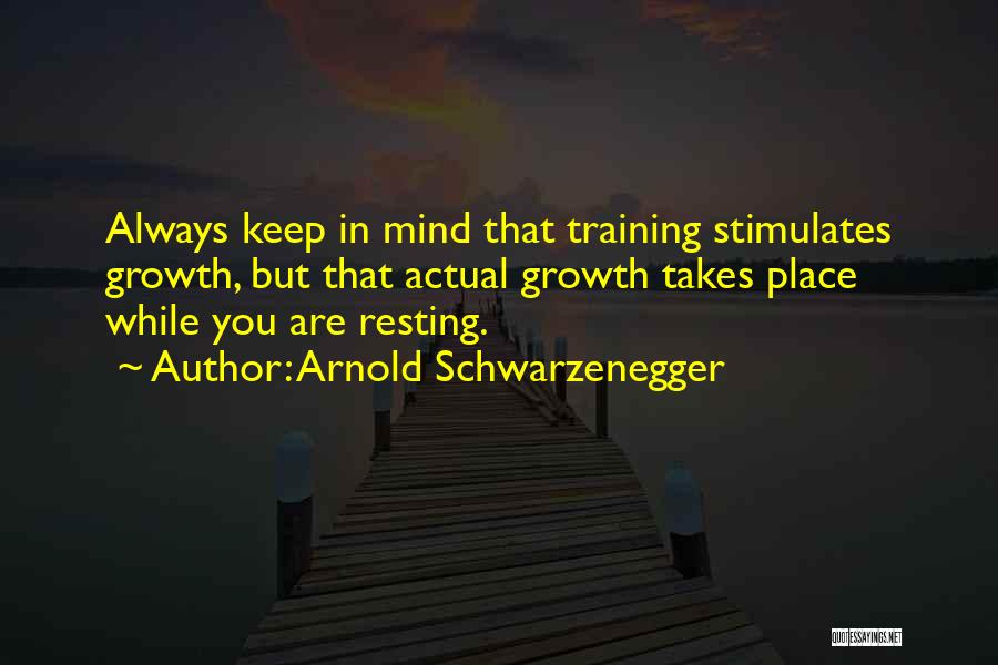 Arnold Schwarzenegger Quotes: Always Keep In Mind That Training Stimulates Growth, But That Actual Growth Takes Place While You Are Resting.