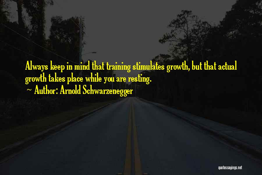 Arnold Schwarzenegger Quotes: Always Keep In Mind That Training Stimulates Growth, But That Actual Growth Takes Place While You Are Resting.