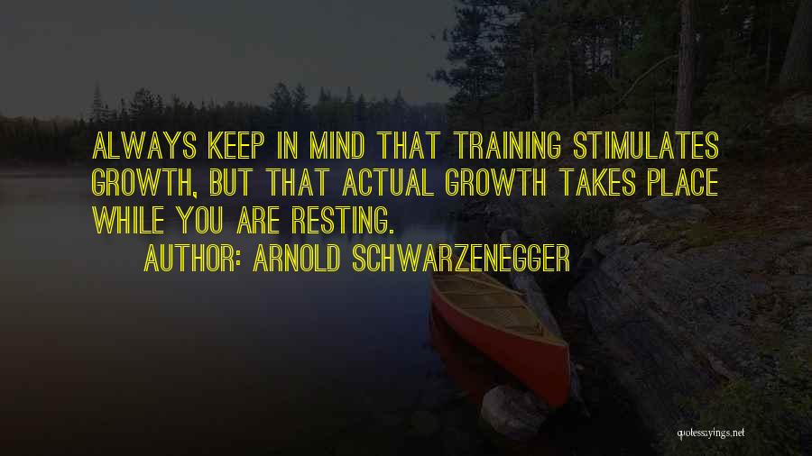 Arnold Schwarzenegger Quotes: Always Keep In Mind That Training Stimulates Growth, But That Actual Growth Takes Place While You Are Resting.