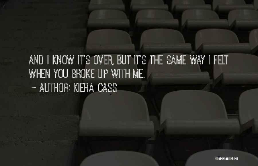 Kiera Cass Quotes: And I Know It's Over, But It's The Same Way I Felt When You Broke Up With Me.