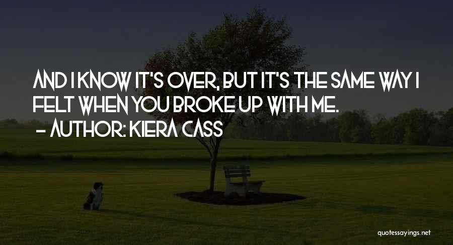 Kiera Cass Quotes: And I Know It's Over, But It's The Same Way I Felt When You Broke Up With Me.