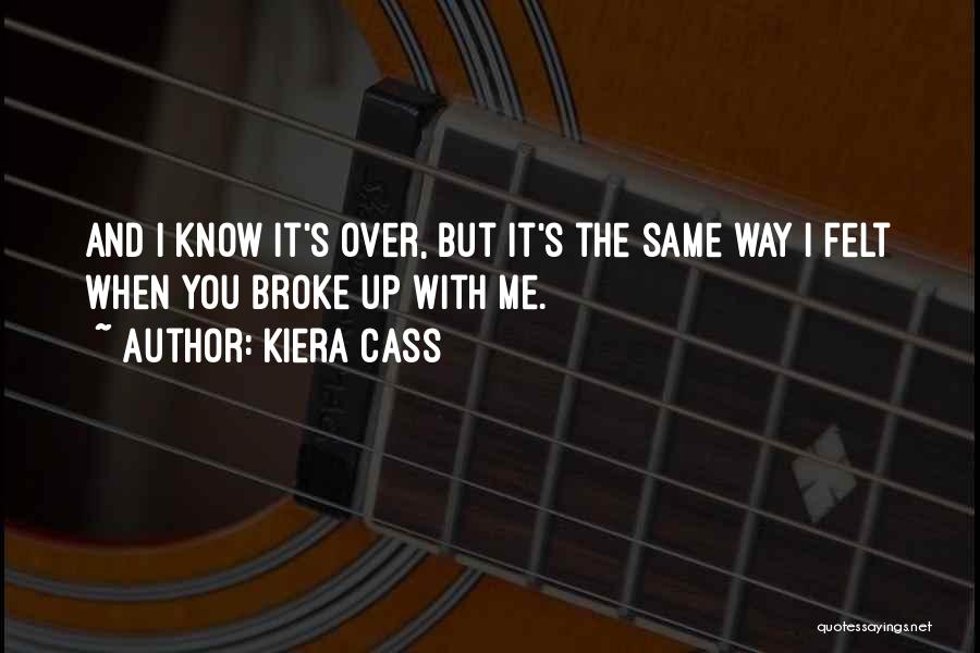 Kiera Cass Quotes: And I Know It's Over, But It's The Same Way I Felt When You Broke Up With Me.