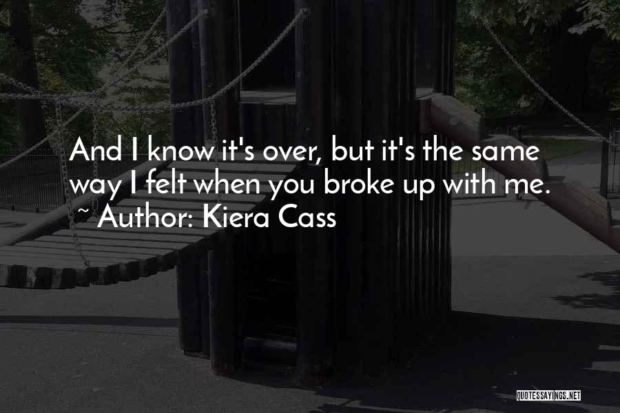 Kiera Cass Quotes: And I Know It's Over, But It's The Same Way I Felt When You Broke Up With Me.