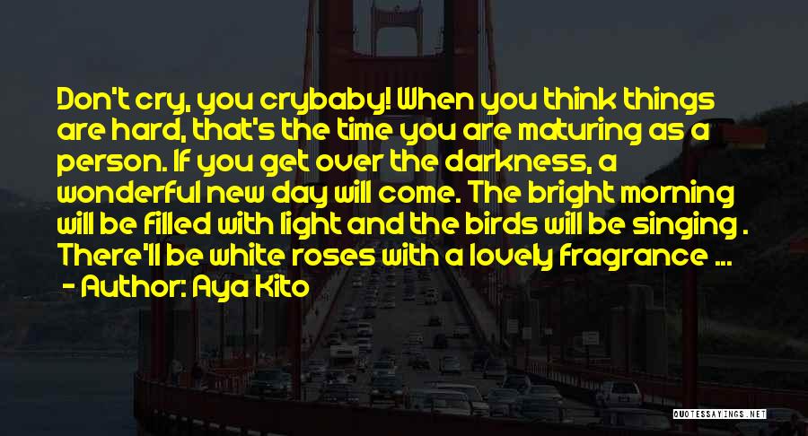 Aya Kito Quotes: Don't Cry, You Crybaby! When You Think Things Are Hard, That's The Time You Are Maturing As A Person. If