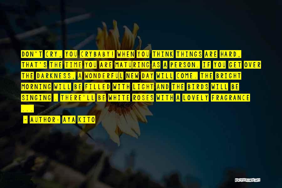 Aya Kito Quotes: Don't Cry, You Crybaby! When You Think Things Are Hard, That's The Time You Are Maturing As A Person. If