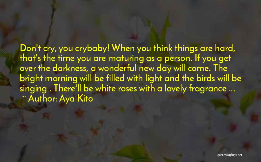 Aya Kito Quotes: Don't Cry, You Crybaby! When You Think Things Are Hard, That's The Time You Are Maturing As A Person. If