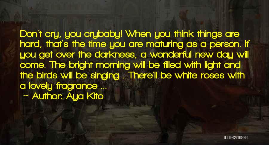 Aya Kito Quotes: Don't Cry, You Crybaby! When You Think Things Are Hard, That's The Time You Are Maturing As A Person. If