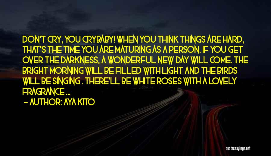 Aya Kito Quotes: Don't Cry, You Crybaby! When You Think Things Are Hard, That's The Time You Are Maturing As A Person. If