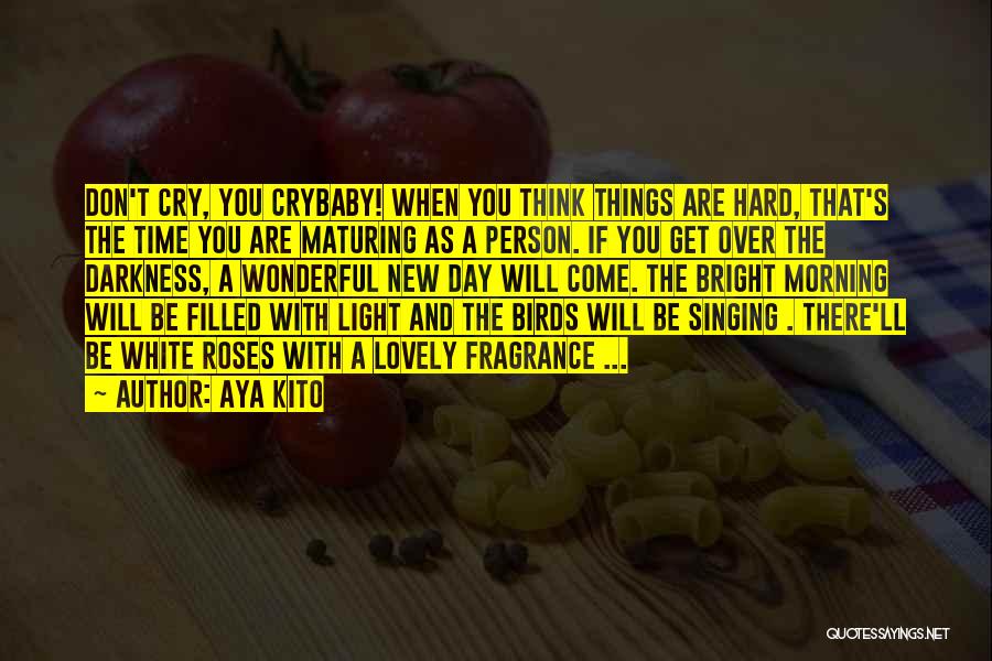 Aya Kito Quotes: Don't Cry, You Crybaby! When You Think Things Are Hard, That's The Time You Are Maturing As A Person. If