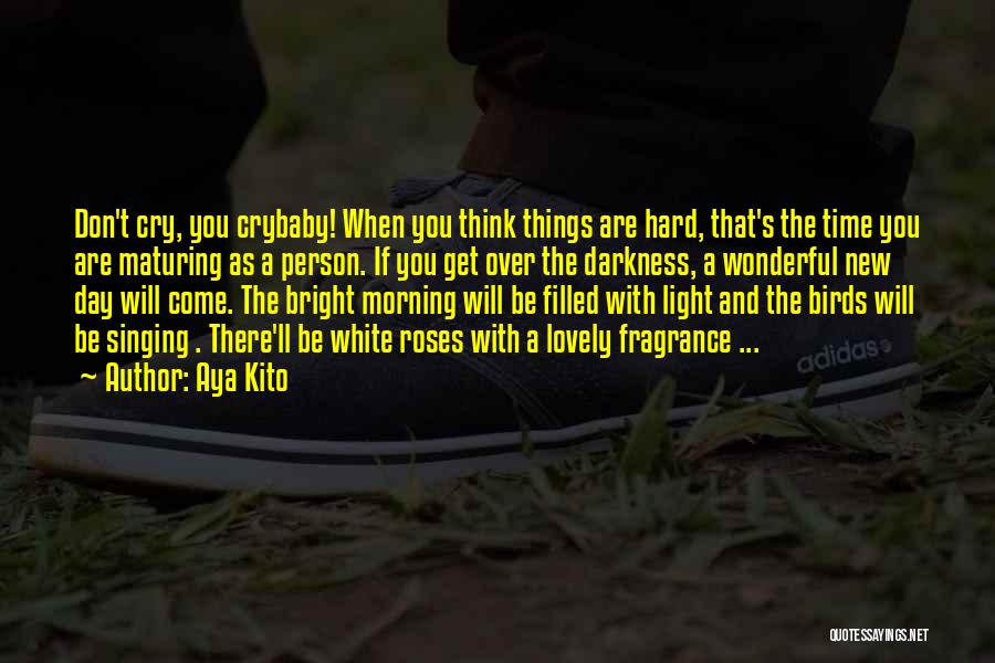 Aya Kito Quotes: Don't Cry, You Crybaby! When You Think Things Are Hard, That's The Time You Are Maturing As A Person. If