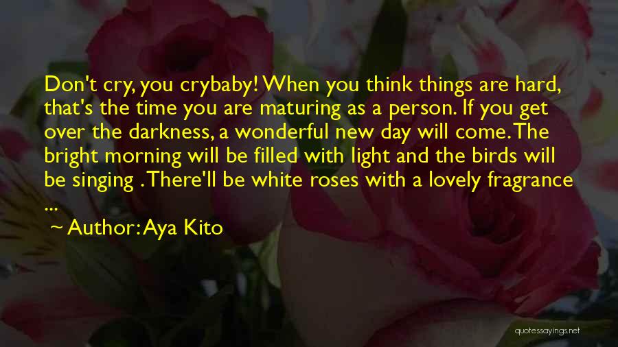 Aya Kito Quotes: Don't Cry, You Crybaby! When You Think Things Are Hard, That's The Time You Are Maturing As A Person. If