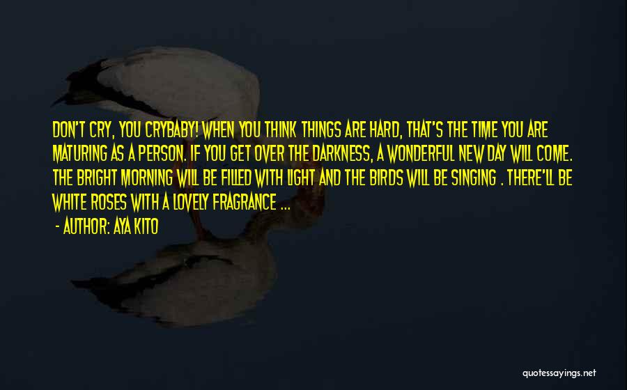 Aya Kito Quotes: Don't Cry, You Crybaby! When You Think Things Are Hard, That's The Time You Are Maturing As A Person. If