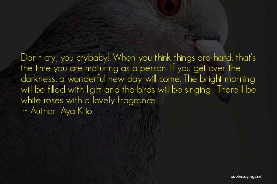 Aya Kito Quotes: Don't Cry, You Crybaby! When You Think Things Are Hard, That's The Time You Are Maturing As A Person. If